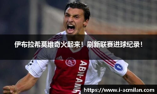 伊布拉希莫维奇火起来！刷新联赛进球纪录！