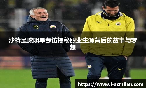 沙特足球明星专访揭秘职业生涯背后的故事与梦想
